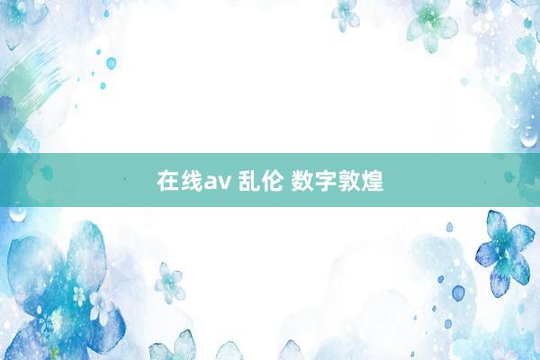 在线av 乱伦 数字敦煌